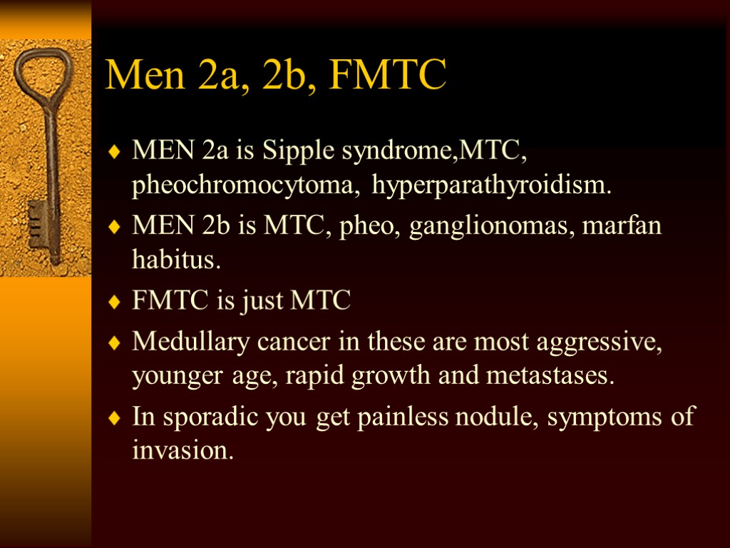 Men 2a, 2b, FMTC MEN 2a is Sipple syndrome,MTC, pheochromocytoma, hyperparathyroidism. MEN 2b is